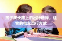 孩子成长路上的出行，电车出行方式的选择之道