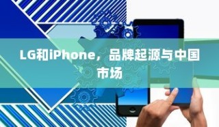 LG和iPhone，品牌起源与中国市场