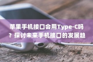 苹果手机接口会用Type-C吗？探讨未来手机接口的发展趋势