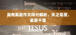 高考离题作文得分深度解析，失分毫厘，差距显著