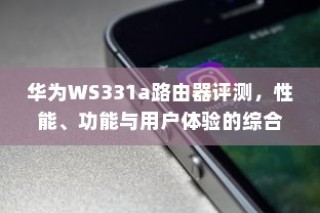 华为WS331a路由器评测，性能、功能与用户体验的综合解析