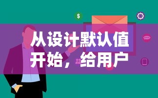 从设计默认值开始，给用户和产品带来更好的用户体验