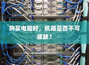 购买电脑时，机箱是否不可或缺？