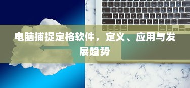 电脑捕捉定格软件，定义、应用与发展趋势