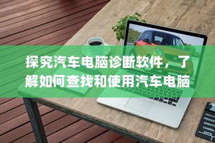 探究汽车电脑诊断软件，了解如何查找和使用汽车电脑检测软件