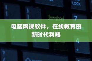 电脑网课软件，在线教育的新时代利器