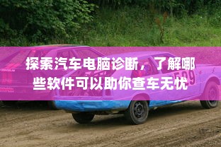 探索汽车电脑诊断，了解哪些软件可以助你查车无忧