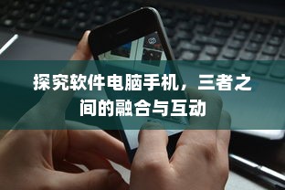 探究软件电脑手机，三者之间的融合与互动