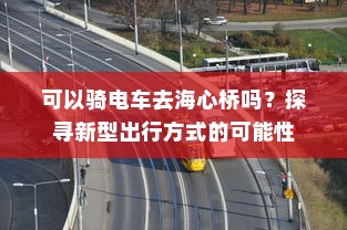 可以骑电车去海心桥吗？探寻新型出行方式的可能性