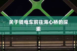 关于骑电车前往海心桥的探索