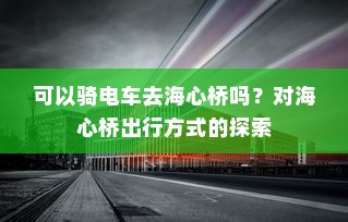 可以骑电车去海心桥吗？对海心桥出行方式的探索