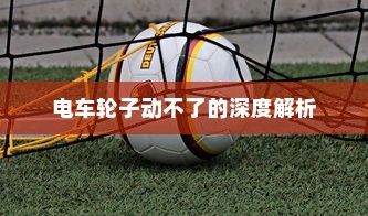 电车轮子动不了的深度解析