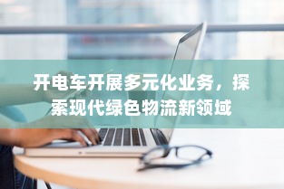 开电车开展多元化业务，探索现代绿色物流新领域