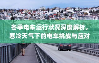 冬季电车运行状况深度解析，寒冷天气下的电车挑战与应对之道