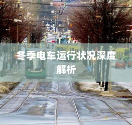 冬季电车运行状况深度解析，寒冷天气下的电车挑战与应对之道