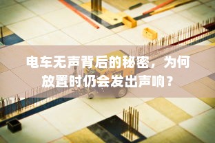 电车无声背后的秘密，为何放置时仍会发出声响？