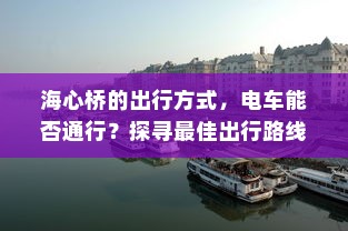 海心桥的出行方式，电车能否通行？探寻最佳出行路线