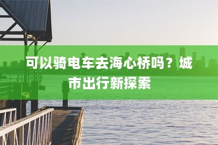 可以骑电车去海心桥吗？城市出行新探索
