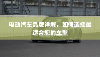 电动汽车品牌详解，如何选择最适合您的车型