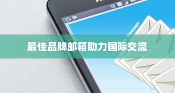 外贸邮箱优选，探寻最佳品牌邮箱助力国际交流