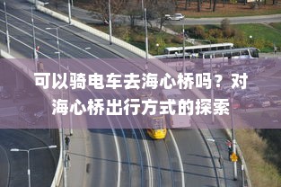 可以骑电车去海心桥吗？对海心桥出行方式的探索