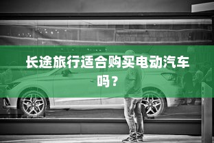 长途旅行适合购买电动汽车吗？