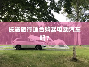 长途旅行适合购买电动汽车吗？