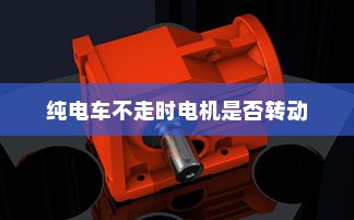 纯电车不走时电机是否转动？电动车运行原理探究
