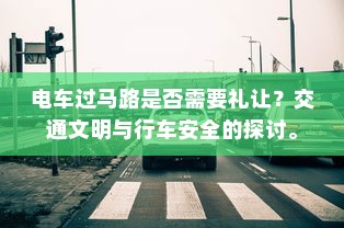 电车过马路是否需要礼让？交通文明与行车安全的探讨。