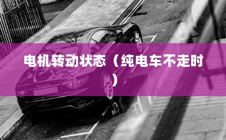 电动车动力系统运作机制揭秘，纯电车不走时电机是否转动？