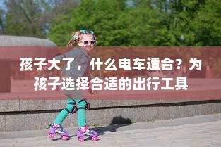 孩子大了，什么电车适合？为孩子选择合适的出行工具