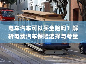 电车汽车可以买全险吗？解析电动汽车保险选择与考量