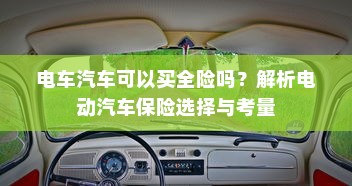 电车汽车可以买全险吗？解析电动汽车保险选择与考量