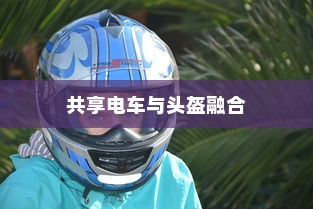 共享电车与头盔的完美融合，探讨提升安全性的有效整合策略