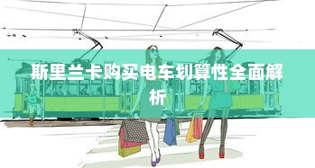 斯里兰卡购买电车划算性全面解析