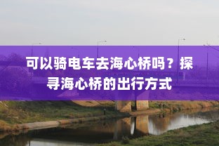 可以骑电车去海心桥吗？探寻海心桥的出行方式