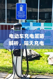 电动车充电策略解析，隔天充电的灵活性与潜在影响探讨