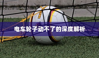 电车轮子动不了的深度解析