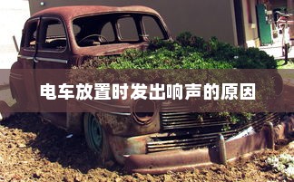 电车无声背后的秘密，为何放置时仍会发出响声？