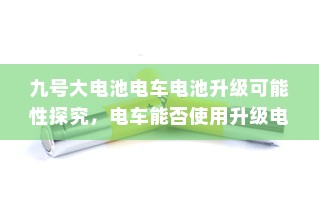 九号大电池电车电池升级可能性探究，电车能否使用升级电池？