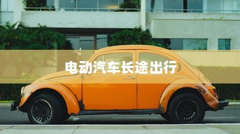 长途出行是否适合购买电动汽车，全面解析与考量因素指南