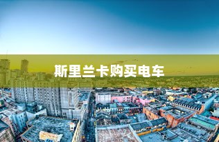 斯里兰卡购买电车是否划算，深度分析与探讨的探讨