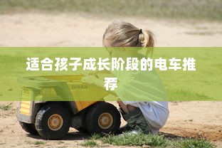 全面解析儿童电动车选择，适合孩子成长阶段的电车推荐！
