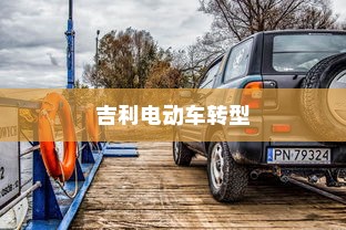 深度解析吉利电动车转型之路，从油改电走向未来的探索之旅