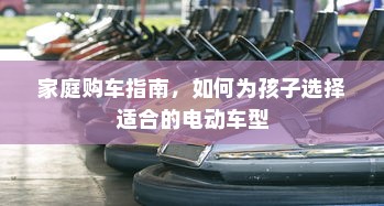 家庭购车指南，如何为孩子选择适合的电动车型