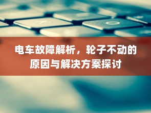 电车故障解析，轮子不动的原因与解决方案探讨