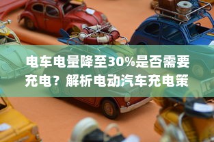 电车电量降至30%是否需要充电？解析电动汽车充电策略与电池保养之道