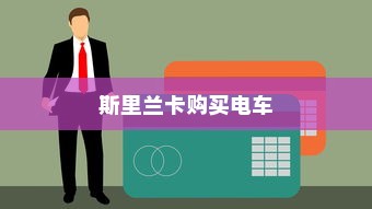 斯里兰卡购买电车是否划算，全面解析与深度探讨报告