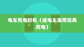 电动车充电方式的深度解析，电车需用完再充电吗？
