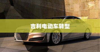 深度解析吉利电动车转型之路，探究吉利何以走向油改电之路